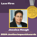 Graphic: 2024 Justice Impact Award Law Firm Recipient Jessica Hough